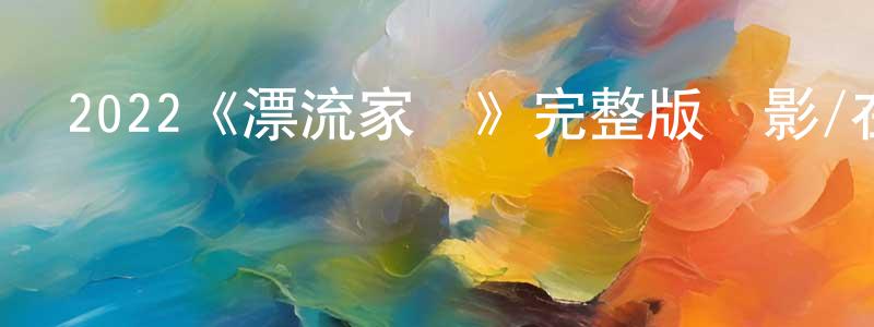 諶龍的網絡影視資源,2022《漂流家園》完整版電影/在線觀看/百度云-美劇天堂